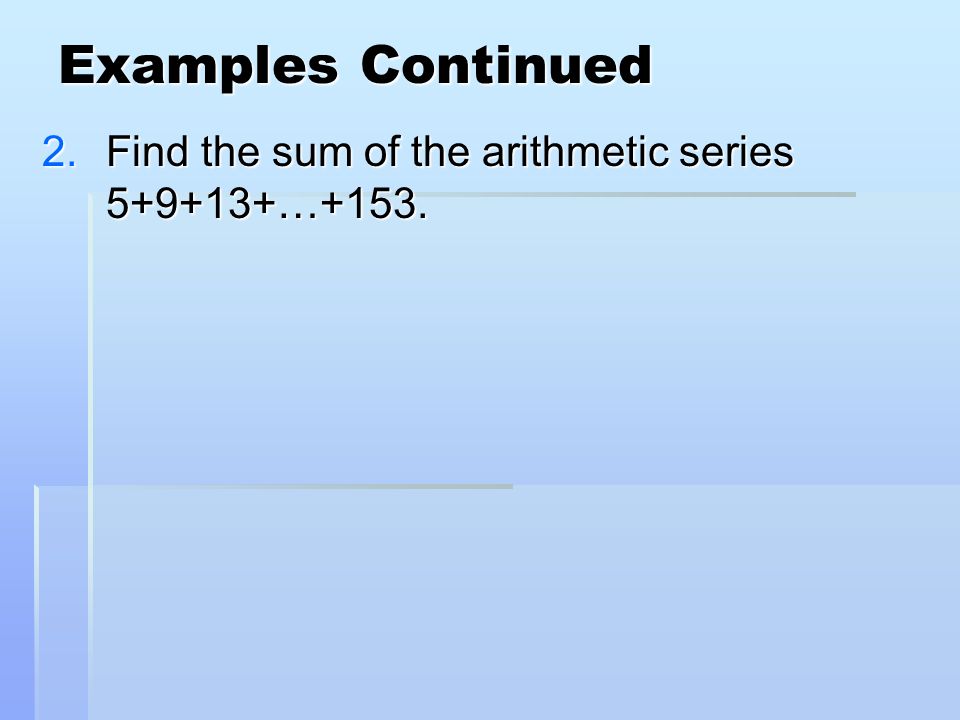 Examples Continued 2.Find the sum of the arithmetic series …+153.