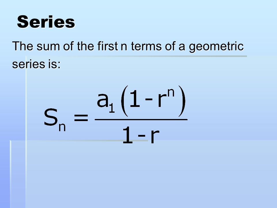 Series The sum of the first n terms of a geometric series is: