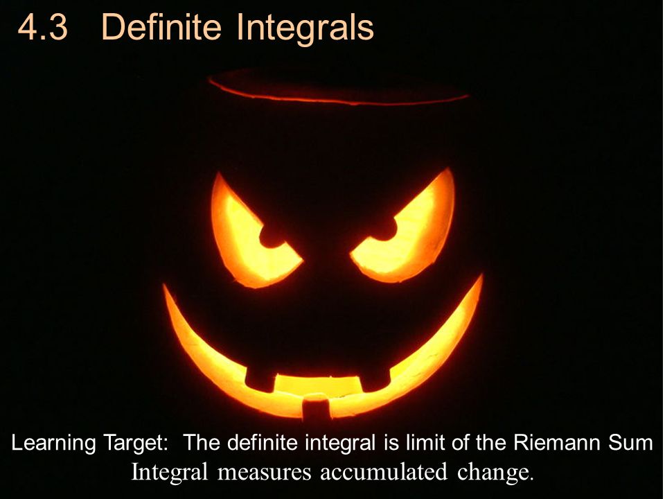 Learning Target: The definite integral is limit of the Riemann Sum Integral measures accumulated change.