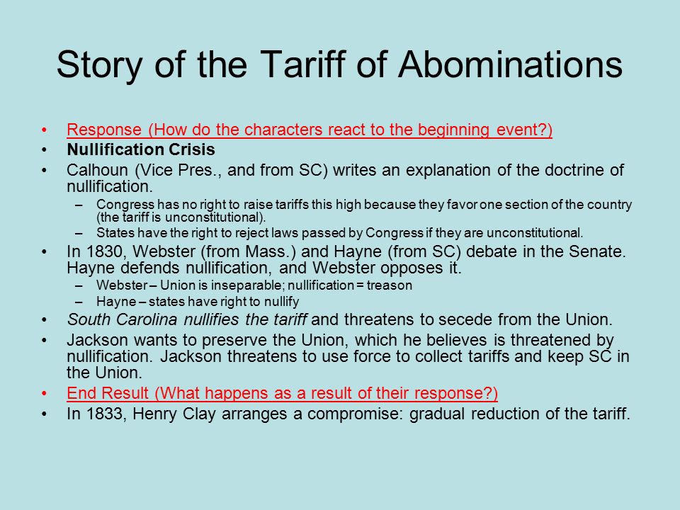 Story of the Tariff of Abominations Response (How do the characters react to the beginning event ) Nullification Crisis Calhoun (Vice Pres., and from SC) writes an explanation of the doctrine of nullification.