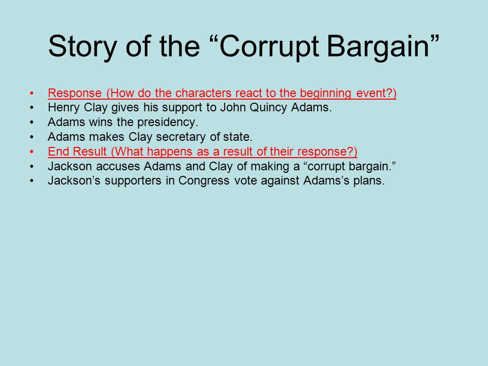 Story of the Corrupt Bargain Response (How do the characters react to the beginning event ) Henry Clay gives his support to John Quincy Adams.