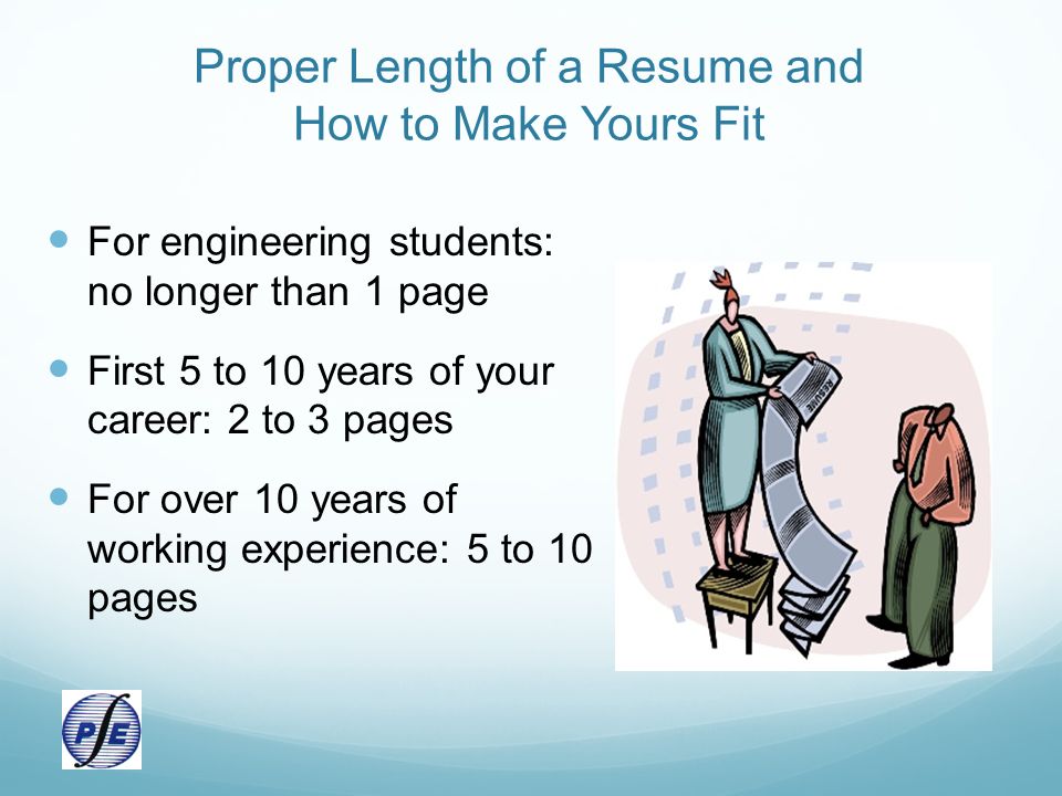 Proper Length of a Resume and How to Make Yours Fit For engineering students: no longer than 1 page First 5 to 10 years of your career: 2 to 3 pages For over 10 years of working experience: 5 to 10 pages