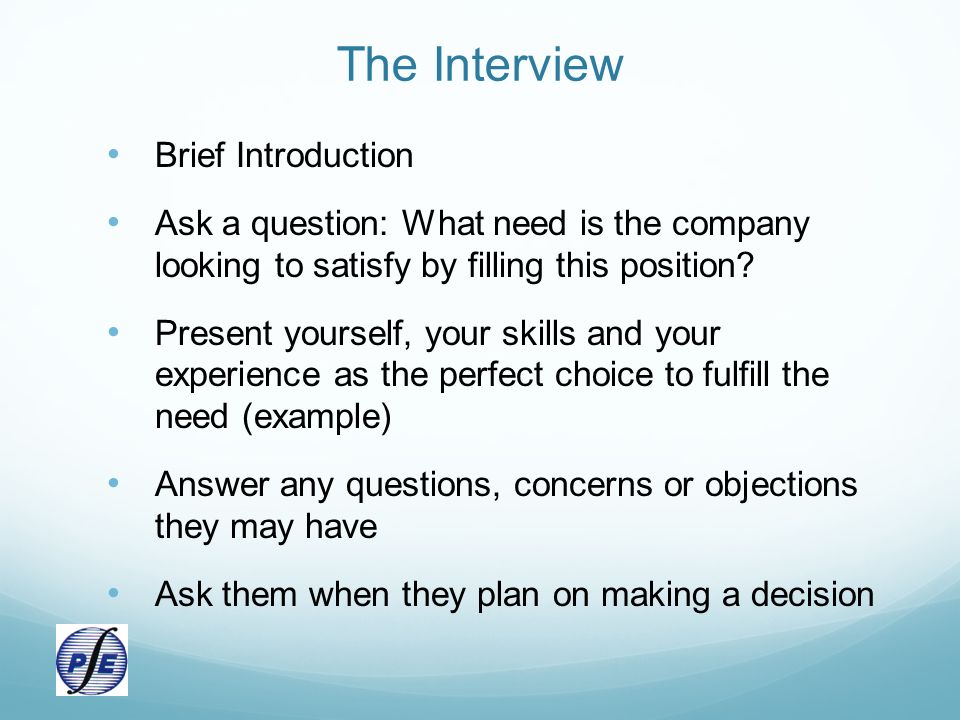 The Interview Brief Introduction Ask a question: What need is the company looking to satisfy by filling this position.