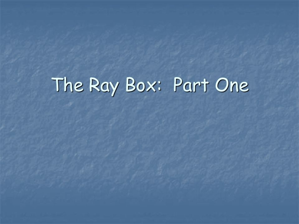 The Ray Box: Part One