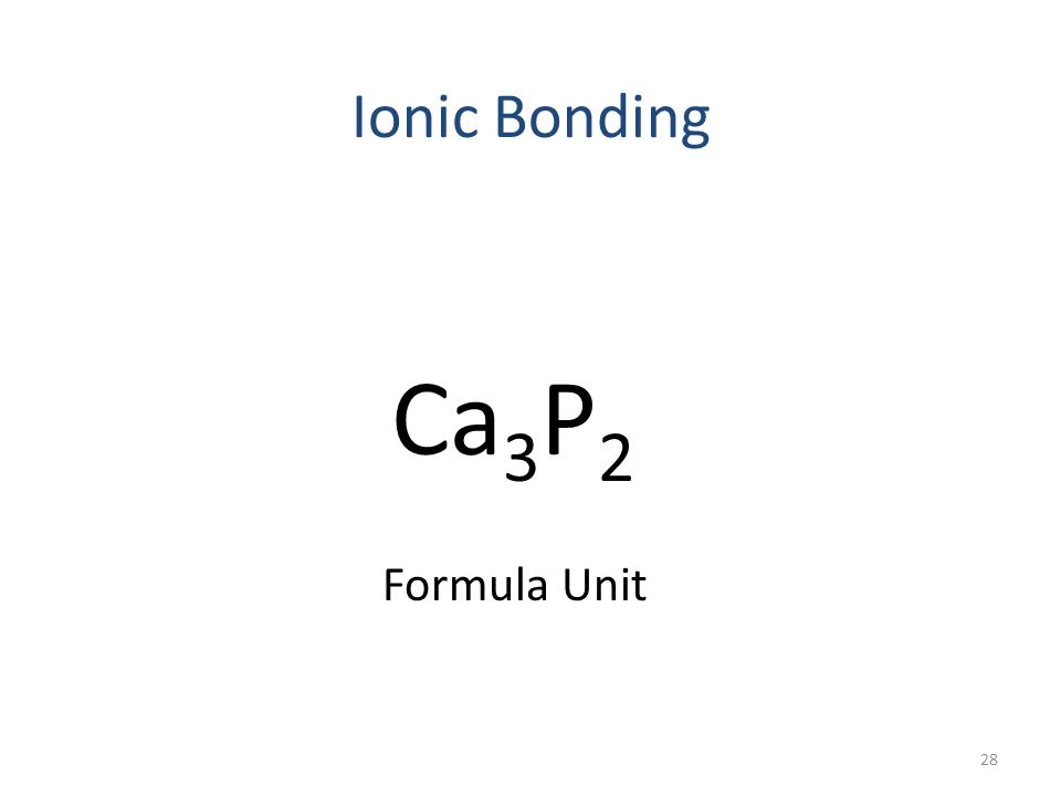 27 Ionic Bonding Ca 2+ P 3- Ca 2+ P 3- Ca 2+