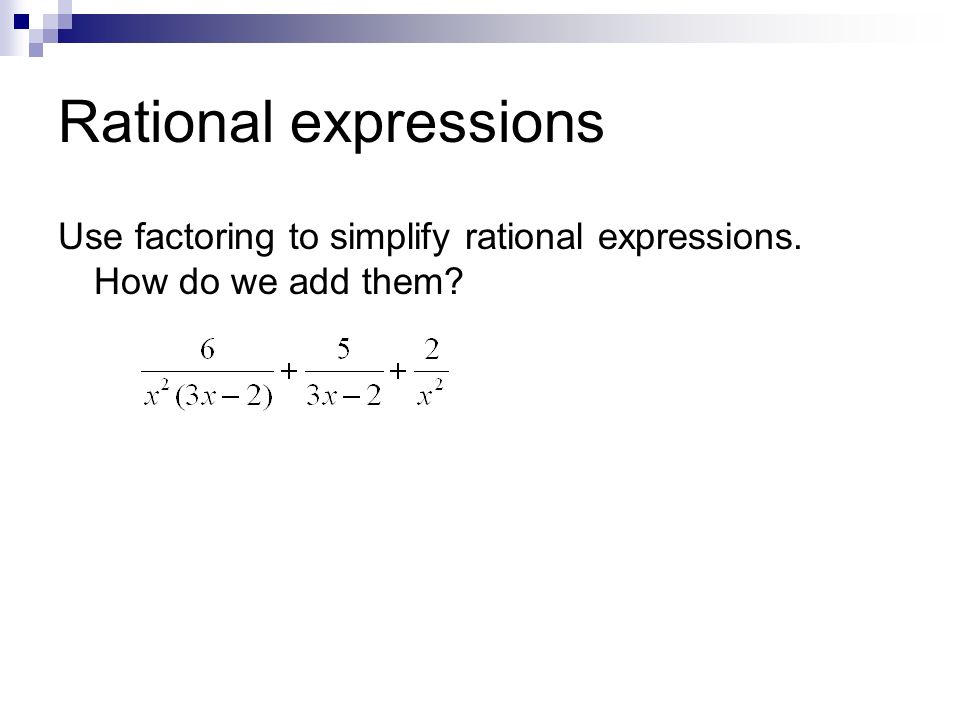 Rational expressions Use factoring to simplify rational expressions. How do we add them