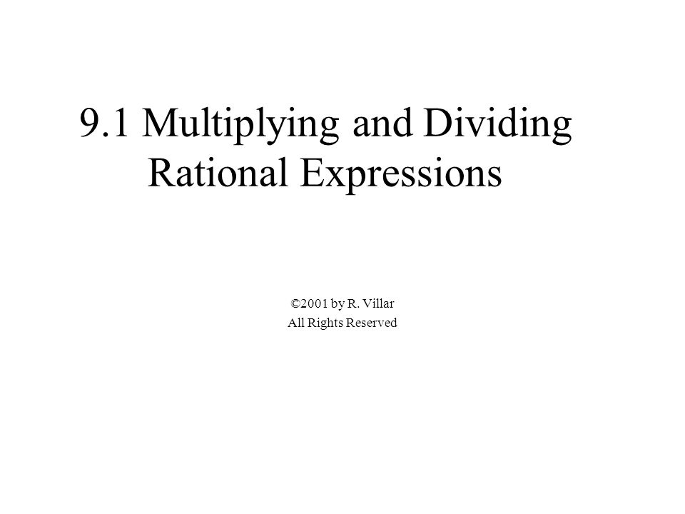 9.1 Multiplying and Dividing Rational Expressions ©2001 by R. Villar All Rights Reserved