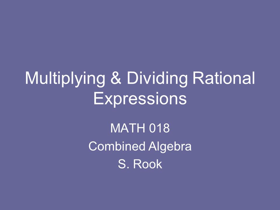 Multiplying & Dividing Rational Expressions MATH 018 Combined Algebra S. Rook