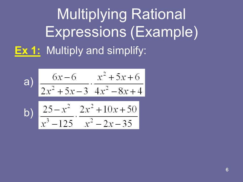 Multiplying Rational Expressions (Example) Ex 1: Multiply and simplify: a) b) 6