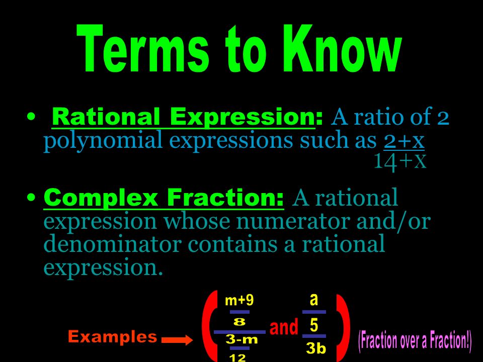 Rational Expression: A ratio of 2 polynomial expressions such as 2+x Complex Fraction: A rational expression whose numerator and/or denominator contains a rational expression.