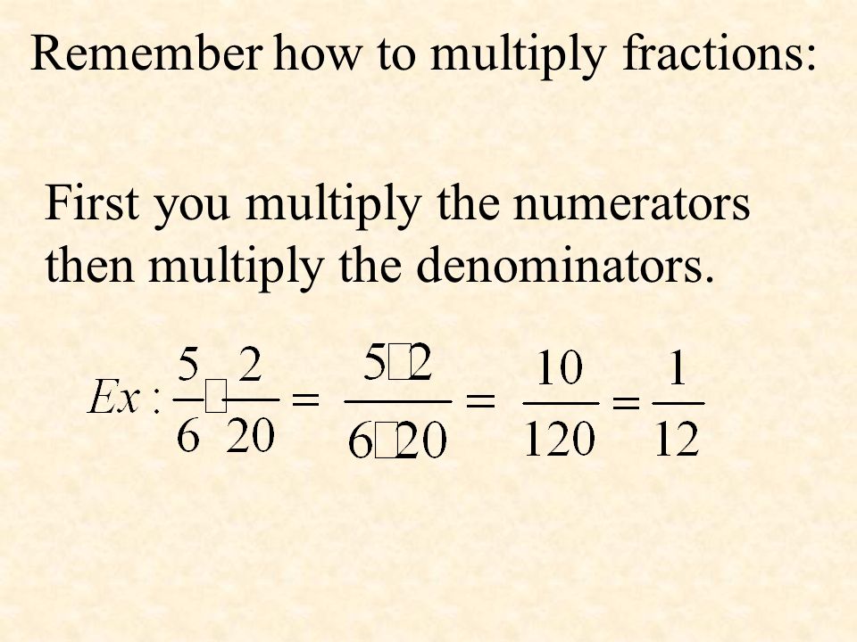 Remember how to multiply fractions: First you multiply the numerators then multiply the denominators.