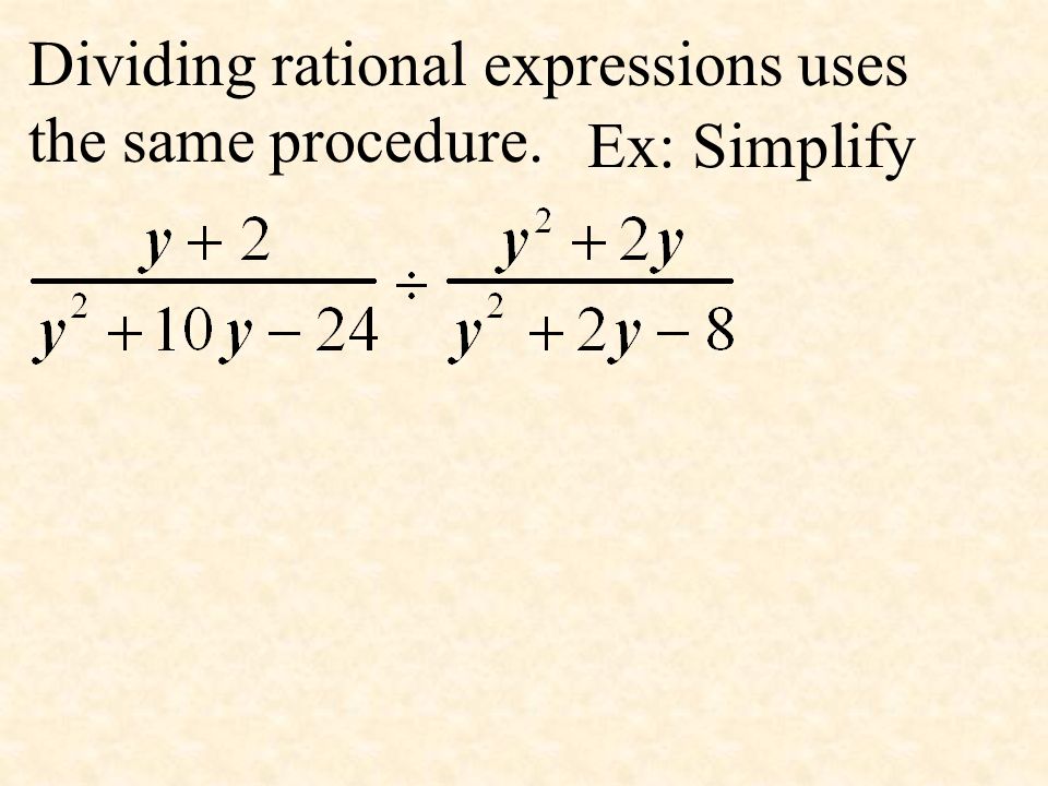 Dividing rational expressions uses the same procedure. Ex: Simplify