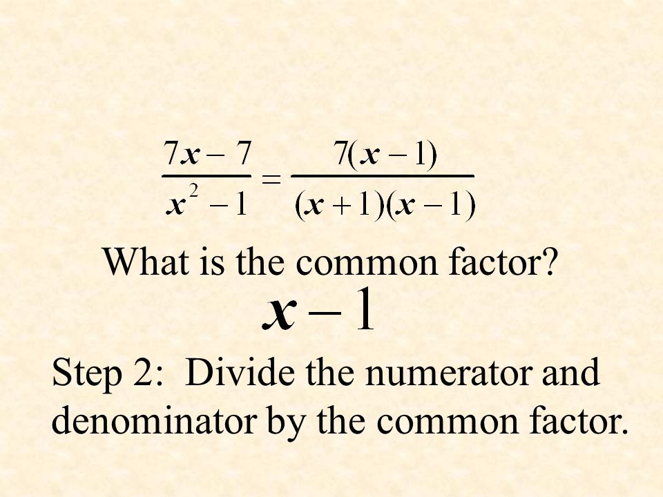 What is the common factor Step 2: Divide the numerator and denominator by the common factor.