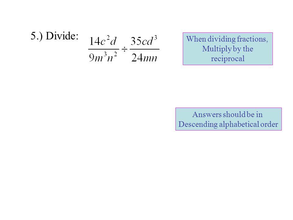 5.) Divide: When dividing fractions, Multiply by the reciprocal Answers should be in Descending alphabetical order