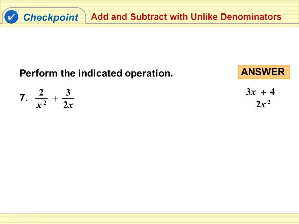 Checkpoint Add and Subtract with Unlike Denominators Perform the indicated operation.
