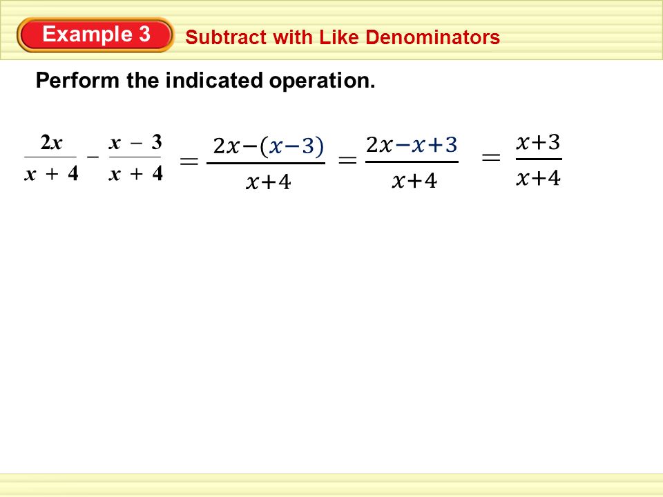 Example 3 Subtract with Like Denominators Perform the indicated operation. x 2x2x 4 + x4 + – x3 –