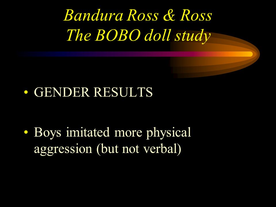 Bandura Ross & Ross The BOBO doll study The results NON-AGGRESSIVE CONDITION the children in the non-aggressive condition spent more time playing with the toys (dolls etc) also more time doing nothing