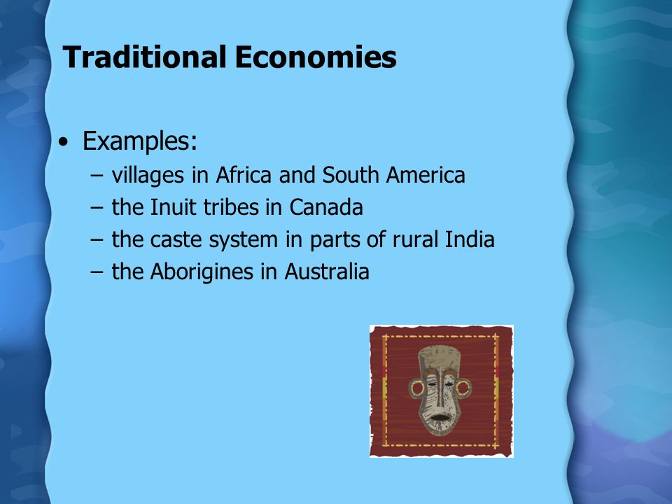 Traditional Economies Examples: –villages in Africa and South America –the Inuit tribes in Canada –the caste system in parts of rural India –the Aborigines in Australia