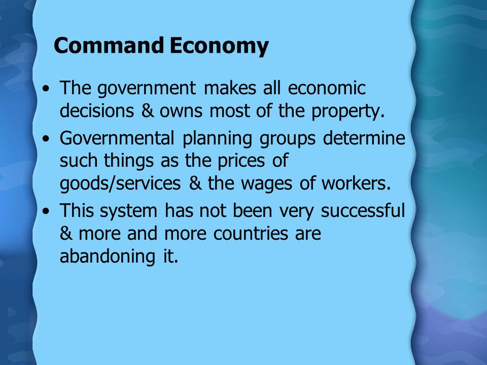 Command Economy The government makes all economic decisions & owns most of the property.