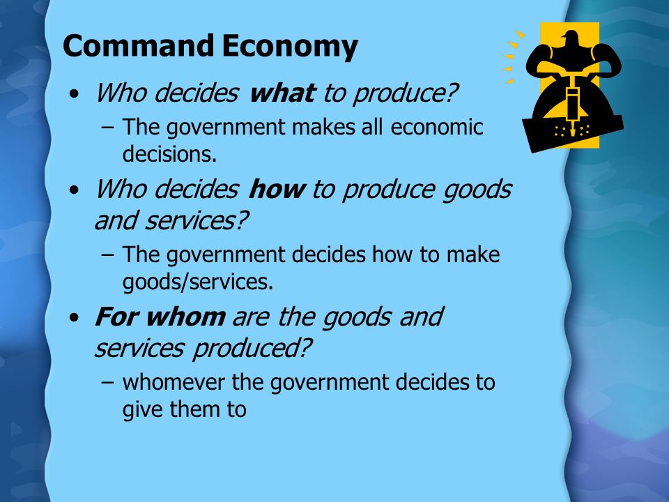 Command Economy Who decides what to produce. –The government makes all economic decisions.