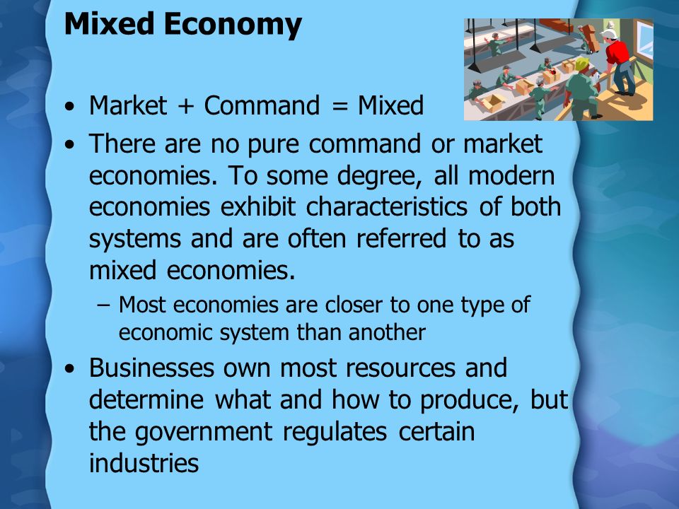 Mixed Economy Market + Command = Mixed There are no pure command or market economies.