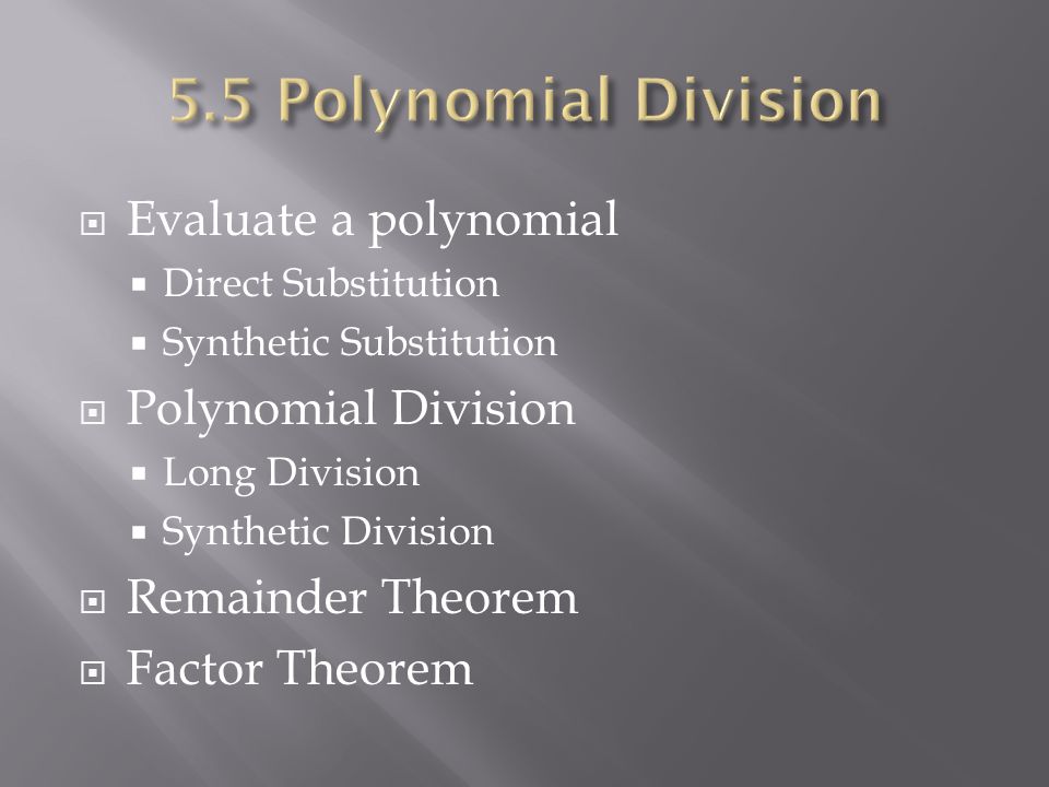  Evaluate a polynomial  Direct Substitution  Synthetic Substitution  Polynomial Division  Long Division  Synthetic Division  Remainder Theorem  Factor Theorem