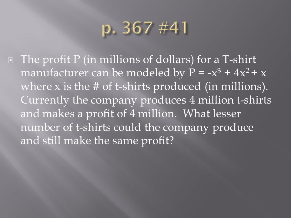 The profit P (in millions of dollars) for a T-shirt manufacturer can be modeled by P = -x 3 + 4x 2 + x where x is the # of t-shirts produced (in millions).