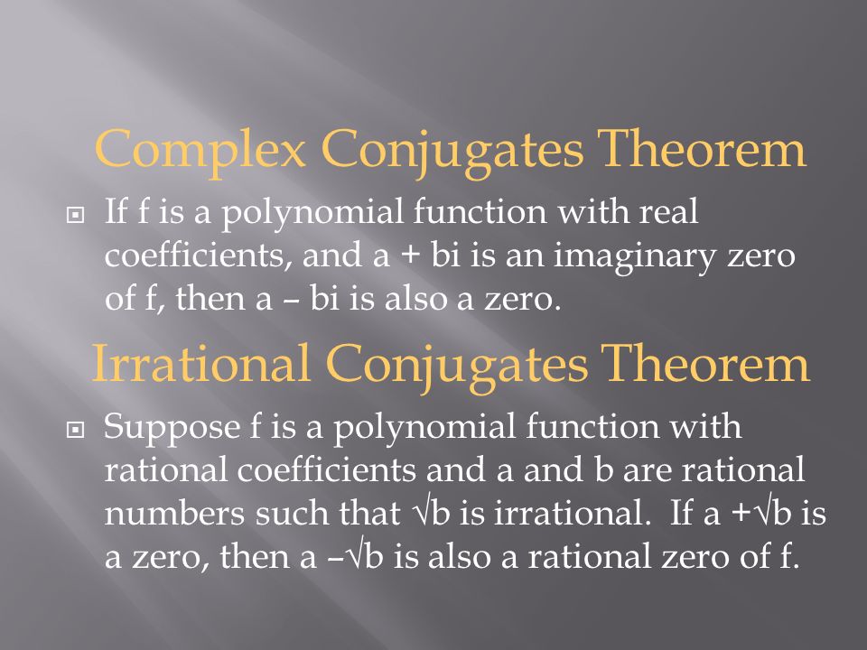 Complex Conjugates Theorem  If f is a polynomial function with real coefficients, and a + bi is an imaginary zero of f, then a – bi is also a zero.