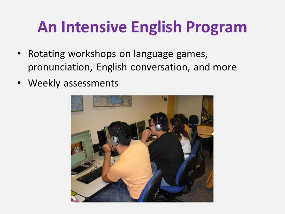 An Intensive English Program Rotating workshops on language games, pronunciation, English conversation, and more Weekly assessments