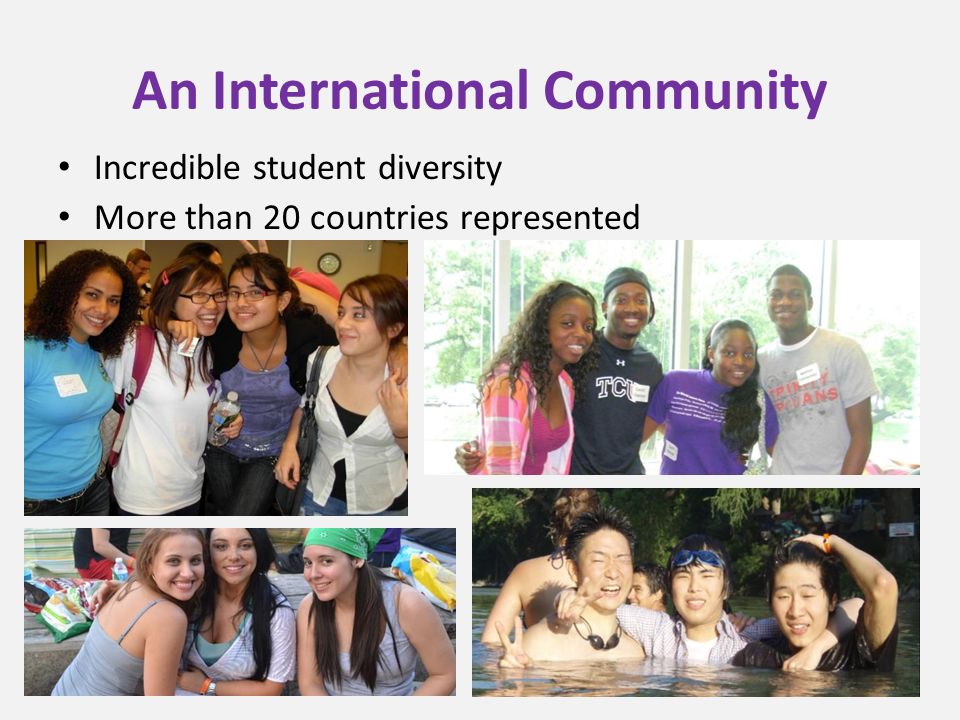 An International Community Incredible student diversity More than 20 countries represented