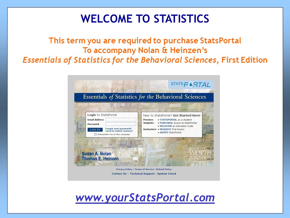This term you are required to purchase StatsPortal To accompany Nolan & Heinzen’s Essentials of Statistics for the Behavioral Sciences, First Edition WELCOME TO STATISTICS