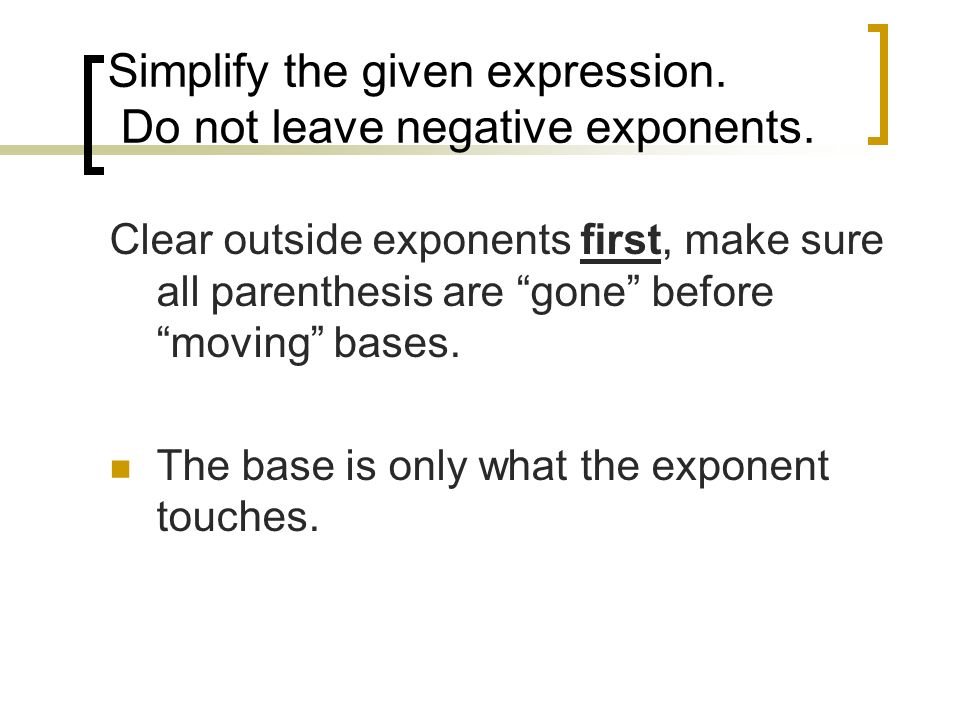 Clear outside exponents first, make sure all parenthesis are gone before moving bases.