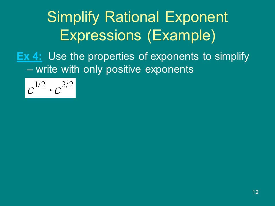 12 Simplify Rational Exponent Expressions (Example) Ex 4: Use the properties of exponents to simplify – write with only positive exponents