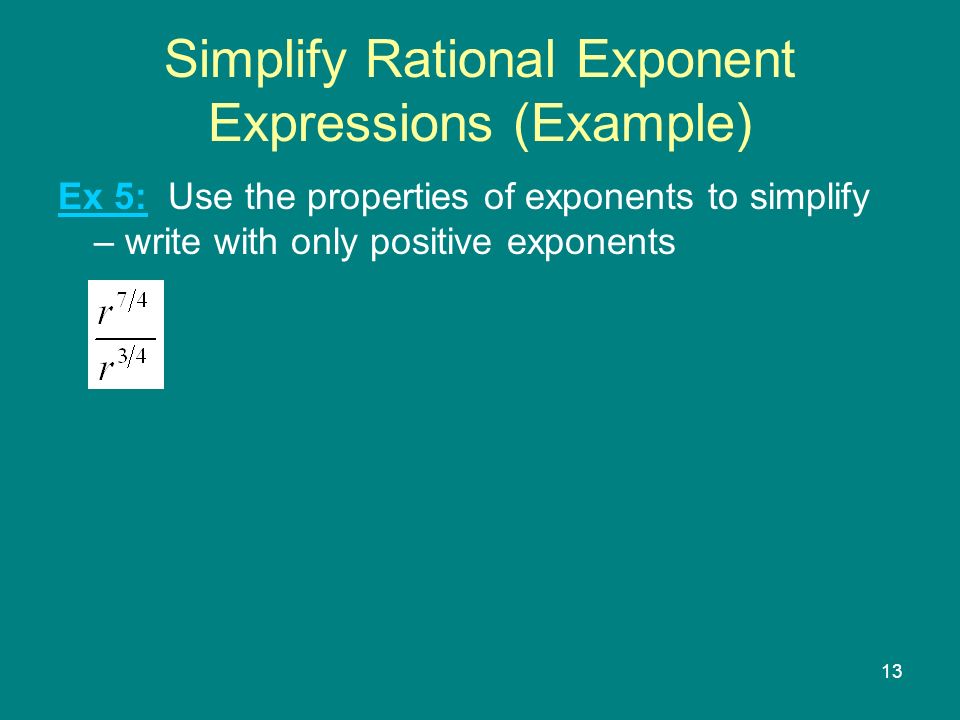 13 Simplify Rational Exponent Expressions (Example) Ex 5: Use the properties of exponents to simplify – write with only positive exponents