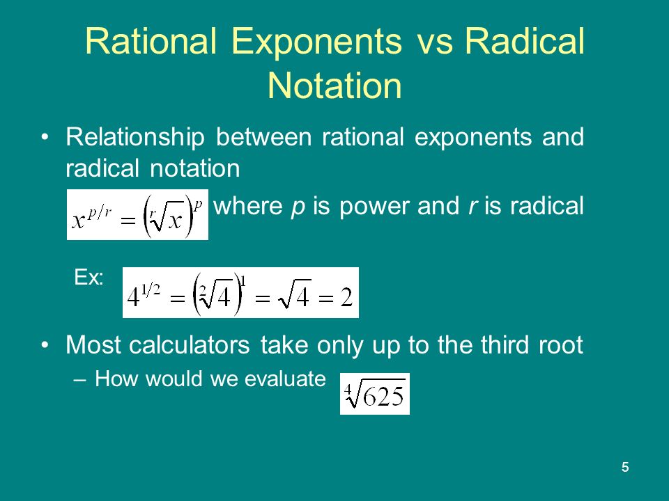 5 Rational Exponents vs Radical Notation Relationship between rational exponents and radical notation where p is power and r is radical Ex: Most calculators take only up to the third root –How would we evaluate