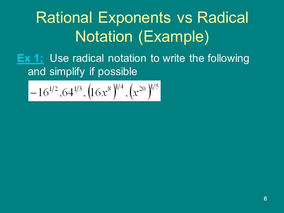 6 Rational Exponents vs Radical Notation (Example) Ex 1: Use radical notation to write the following and simplify if possible