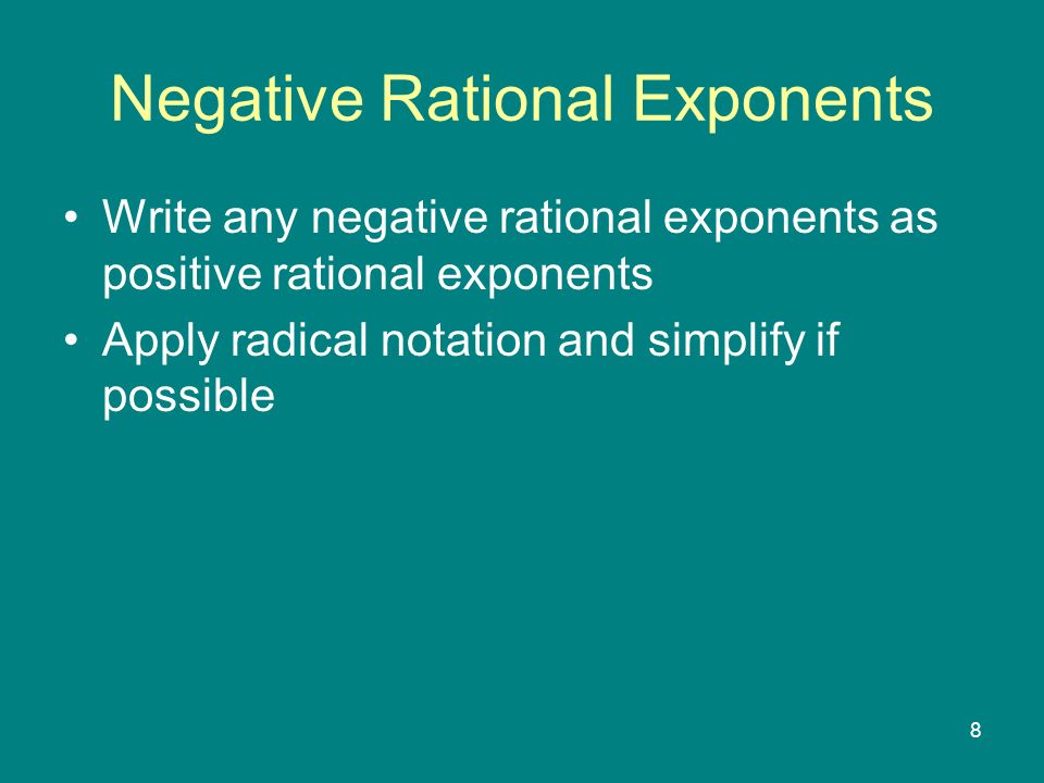 8 Negative Rational Exponents Write any negative rational exponents as positive rational exponents Apply radical notation and simplify if possible