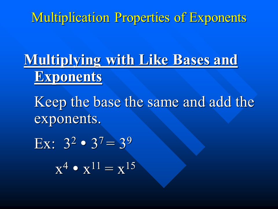 Multiplication Properties of Exponents Multiplying with Like Bases and Exponents Keep the base the same and add the exponents.