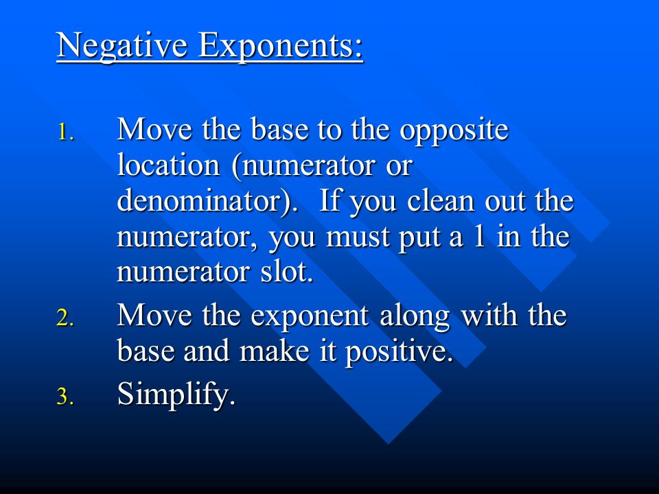 Negative Exponents: 1. Move the base to the opposite location (numerator or denominator).