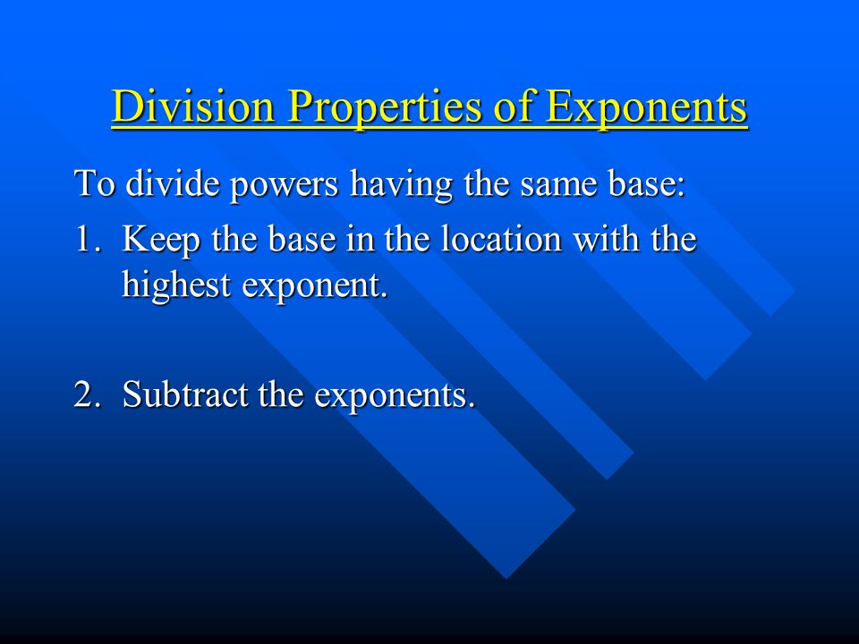 Division Properties of Exponents To divide powers having the same base: 1.
