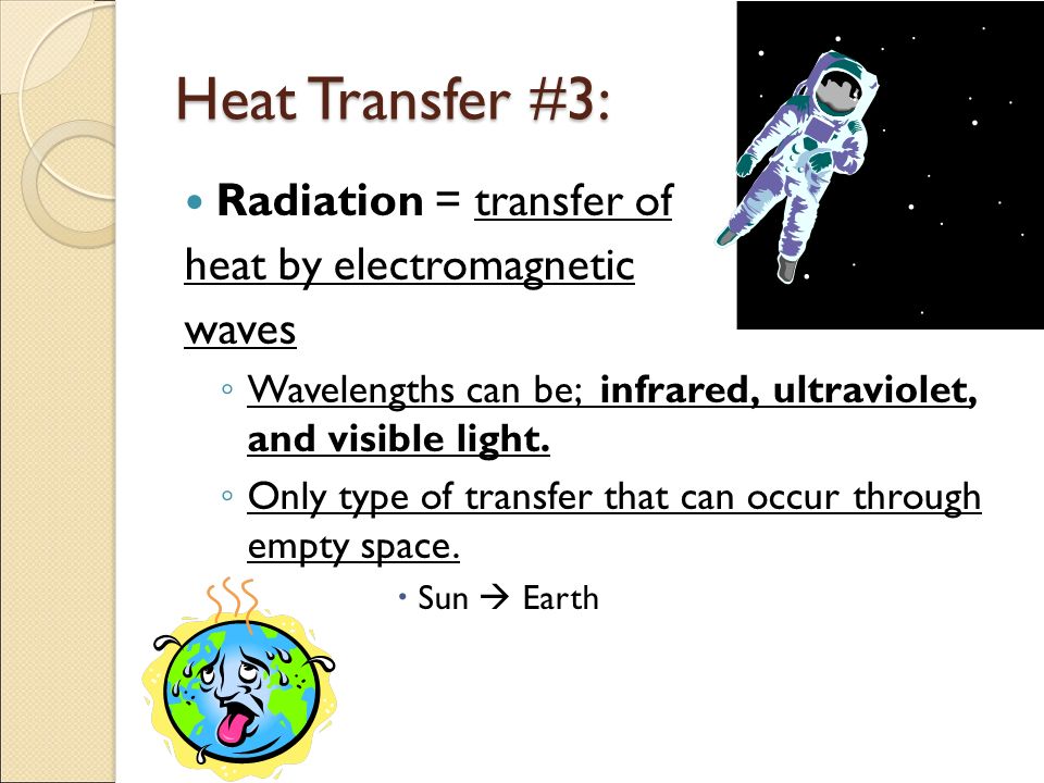 Heat Transfer #3: Radiation = transfer of heat by electromagnetic waves ◦ Wavelengths can be; infrared, ultraviolet, and visible light.