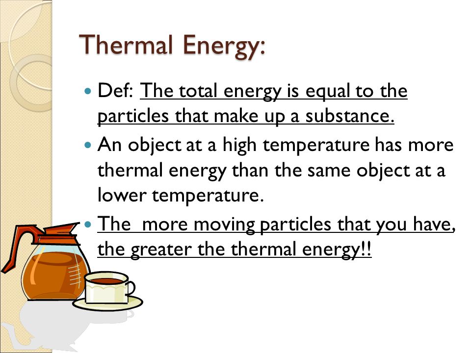 Thermal Energy: Def: The total energy is equal to the particles that make up a substance.