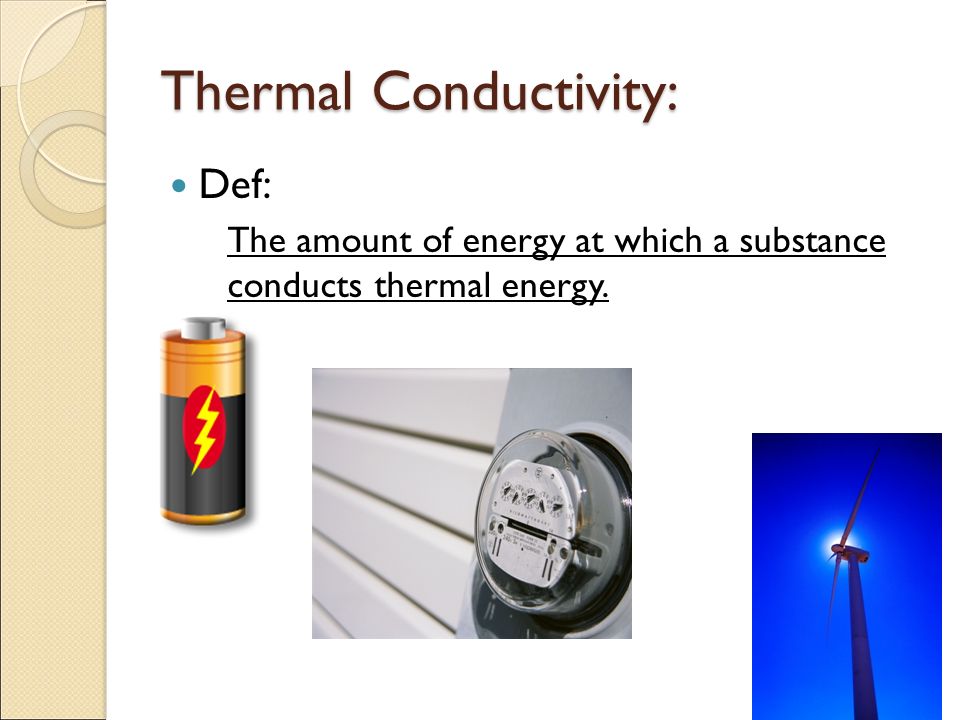 Thermal Conductivity: Def: The amount of energy at which a substance conducts thermal energy.