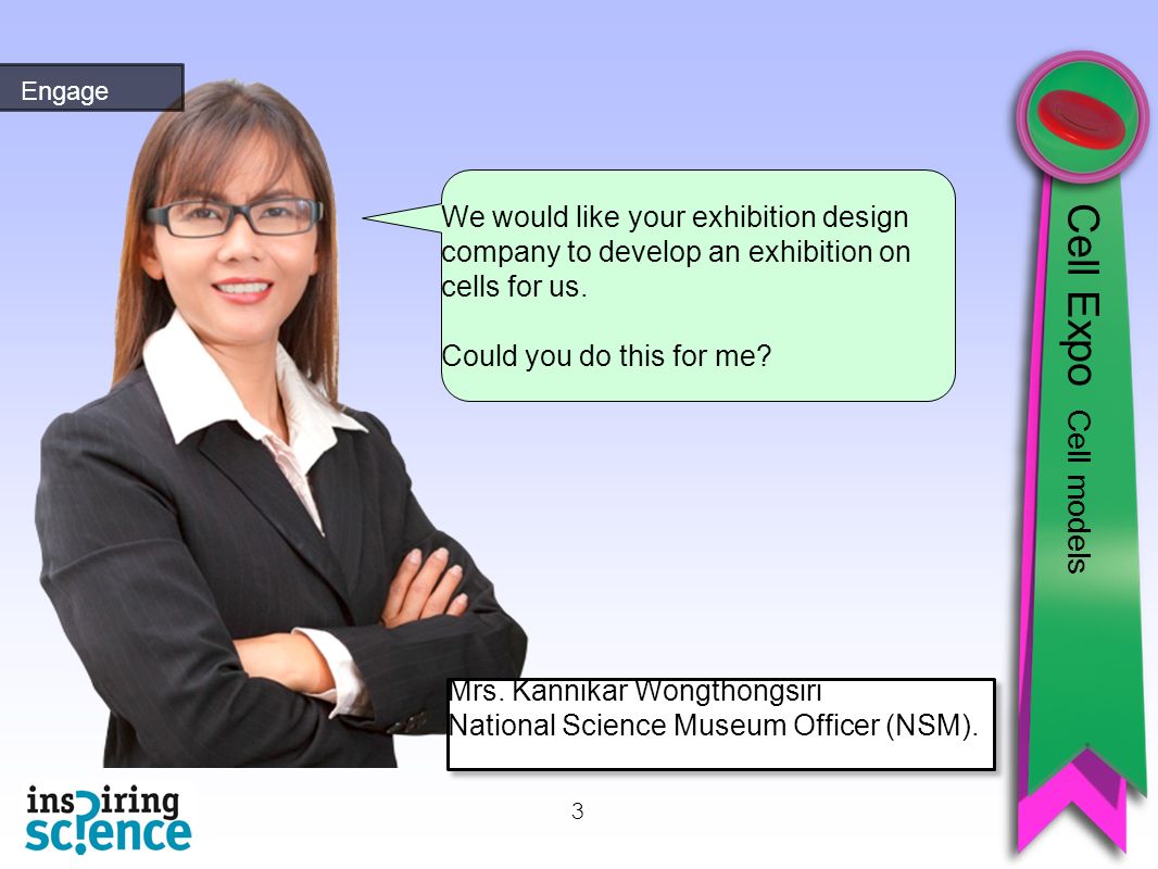 3 Engage We would like your exhibition design company to develop an exhibition on cells for us.