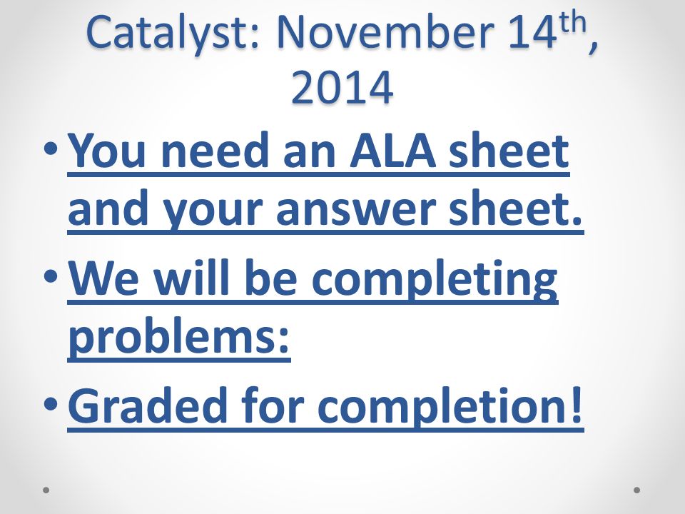 Catalyst: November 14 th, 2014 You need an ALA sheet and your answer sheet.