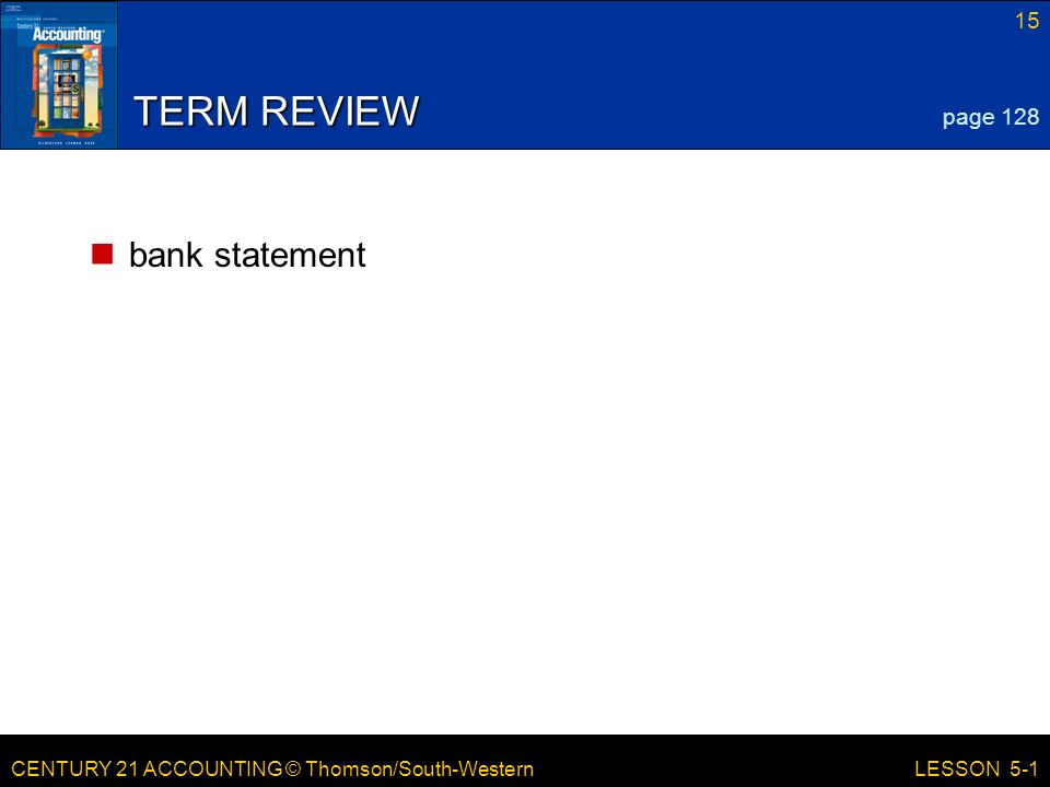 CENTURY 21 ACCOUNTING © Thomson/South-Western 15 LESSON 5-1 TERM REVIEW bank statement page 128