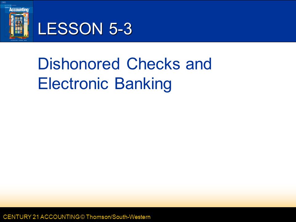 CENTURY 21 ACCOUNTING © Thomson/South-Western LESSON 5-3 Dishonored Checks and Electronic Banking