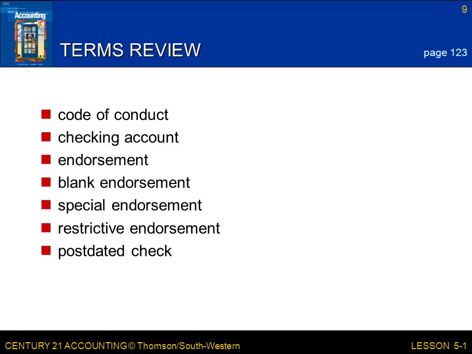 CENTURY 21 ACCOUNTING © Thomson/South-Western 9 LESSON 5-1 TERMS REVIEW code of conduct checking account endorsement blank endorsement special endorsement restrictive endorsement postdated check page 123