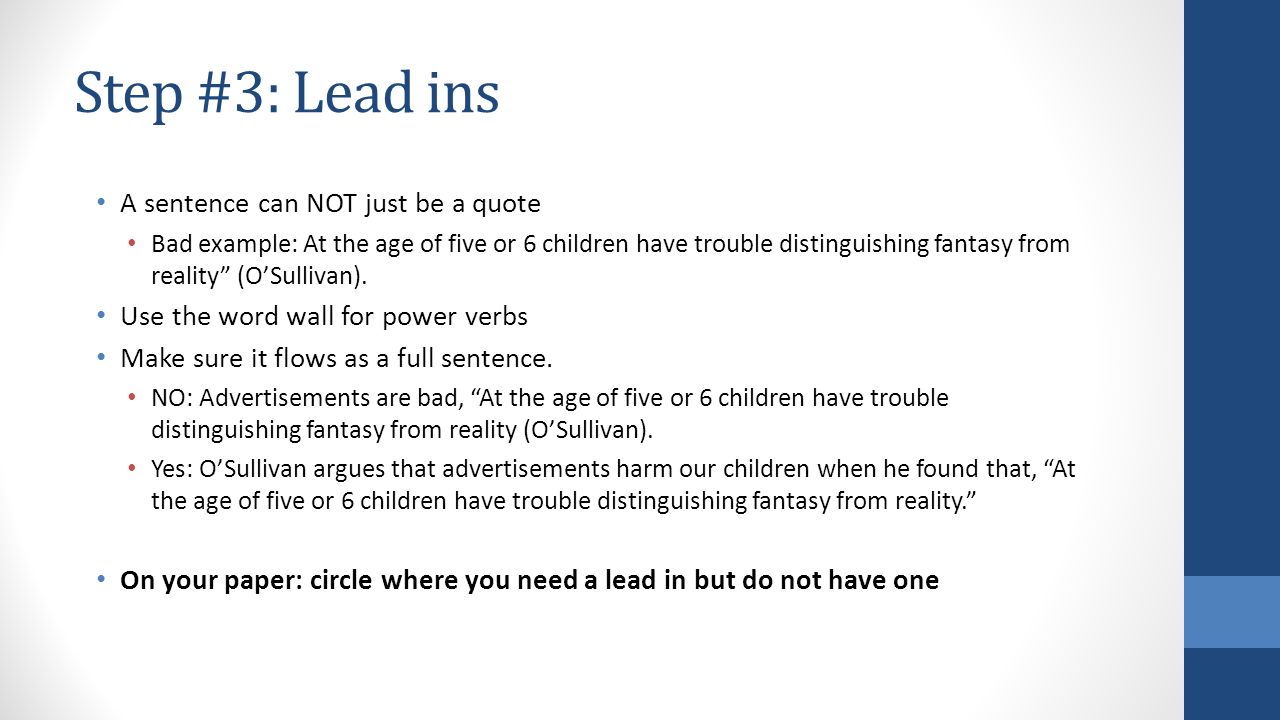 Step #3: Lead ins A sentence can NOT just be a quote Bad example: At the age of five or 6 children have trouble distinguishing fantasy from reality (O’Sullivan).