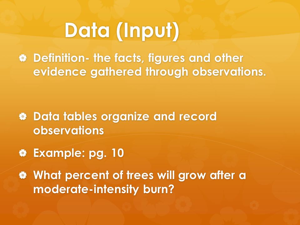 Data (Input)  Definition- the facts, figures and other evidence gathered through observations.